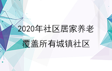 2020年社区居家养老 覆盖所有城镇社区