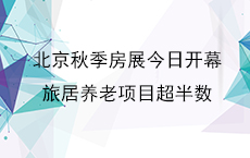 北京秋季房展今日开幕 旅居养老项目超半数