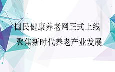 国民健康养老网正式上线 聚焦新时代养老产业发