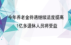 今年养老金待遇继续适度提高 1亿多退休人员将受